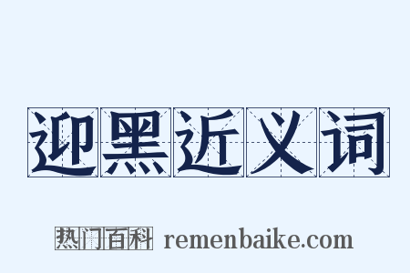 迎黑近义词是什么意思的图片